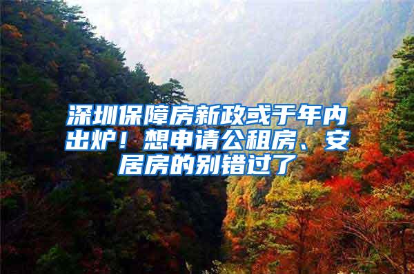 深圳保障房新政或于年内出炉！想申请公租房、安居房的别错过了