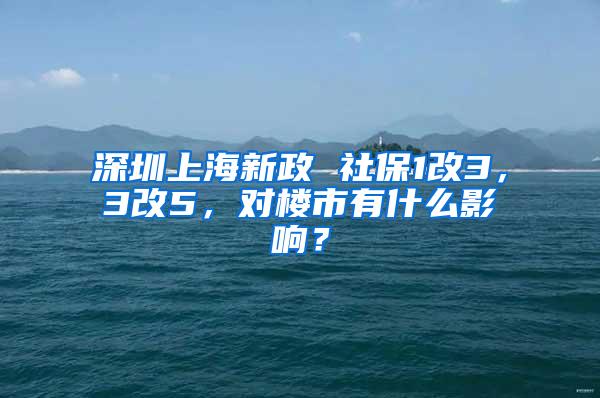 深圳上海新政 社保1改3，3改5，对楼市有什么影响？