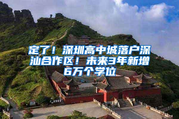 定了！深圳高中城落户深汕合作区！未来3年新增6万个学位