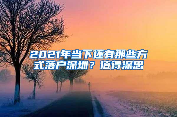 2021年当下还有那些方式落户深圳？值得深思