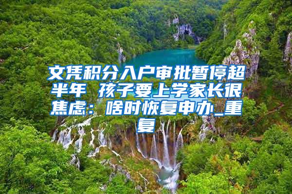 文凭积分入户审批暂停超半年 孩子要上学家长很焦虑：啥时恢复申办_重复