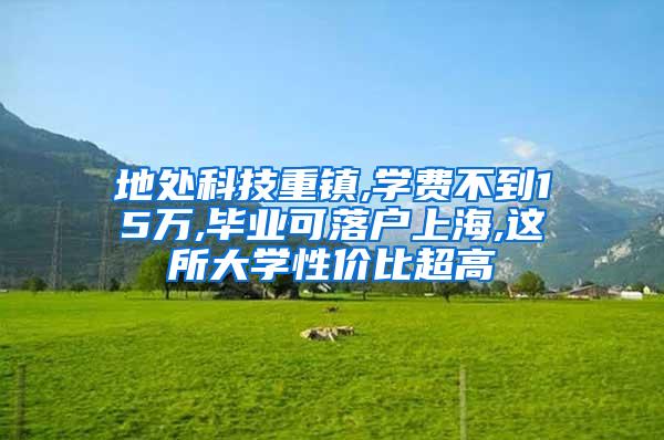 地处科技重镇,学费不到15万,毕业可落户上海,这所大学性价比超高