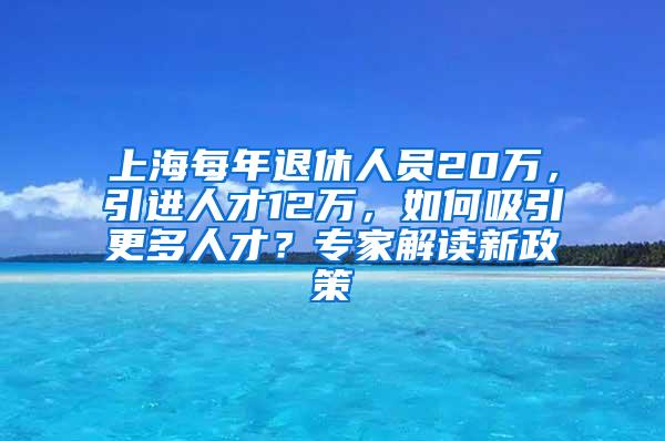 上海每年退休人员20万，引进人才12万，如何吸引更多人才？专家解读新政策