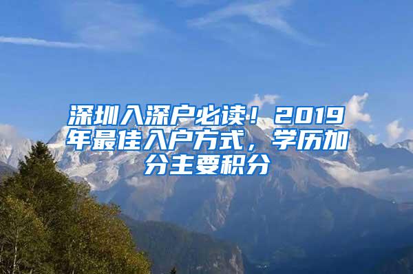 深圳入深户必读！2019年最佳入户方式，学历加分主要积分