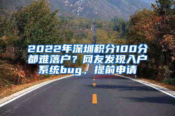 2022年深圳积分100分都难落户？网友发现入户系统bug，提前申请