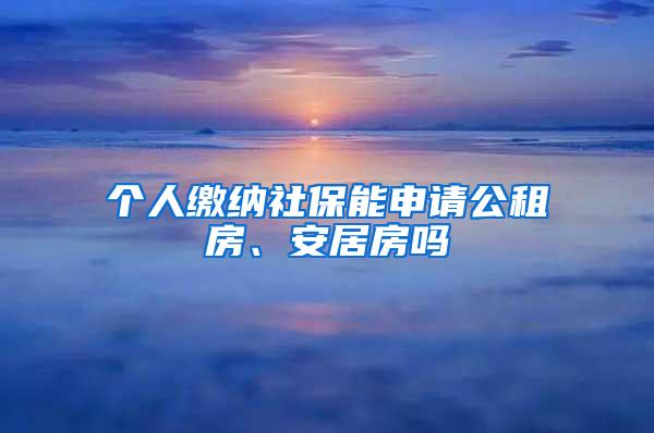 个人缴纳社保能申请公租房、安居房吗