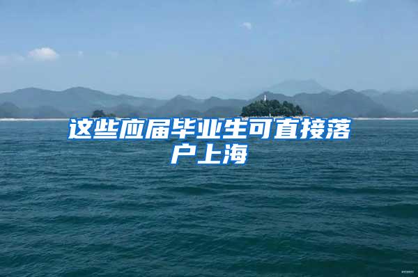 这些应届毕业生可直接落户上海