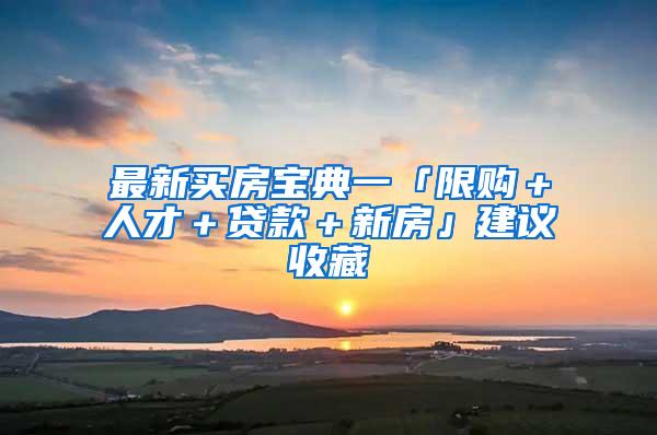 最新买房宝典一「限购＋人才＋贷款＋新房」建议收藏