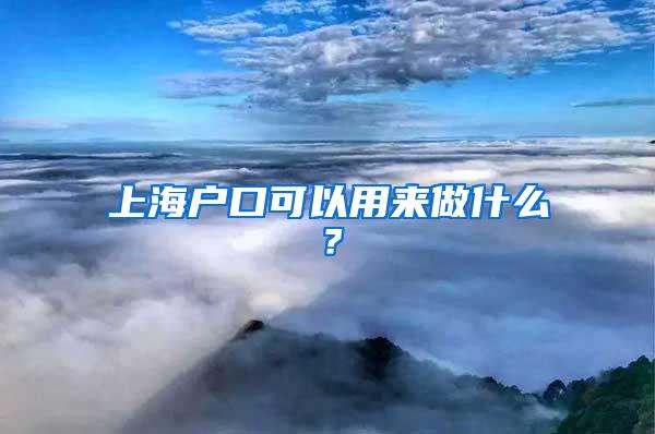 上海户口可以用来做什么？