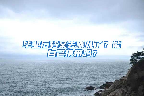 毕业后档案去哪儿了？能自己携带吗？