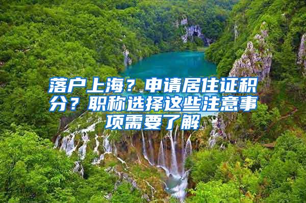 落户上海？申请居住证积分？职称选择这些注意事项需要了解