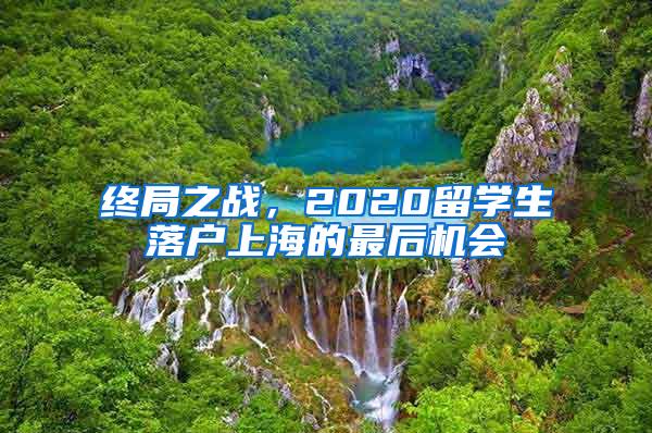 终局之战，2020留学生落户上海的最后机会