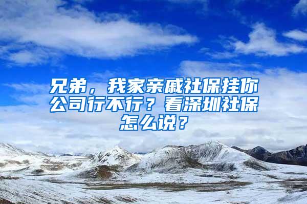 兄弟，我家亲戚社保挂你公司行不行？看深圳社保怎么说？