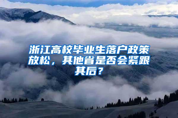 浙江高校毕业生落户政策放松，其他省是否会紧跟其后？