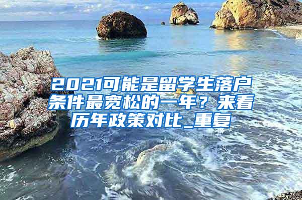 2021可能是留学生落户条件最宽松的一年？来看历年政策对比_重复