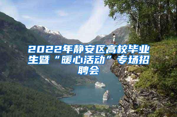 2022年静安区高校毕业生暨“暖心活动”专场招聘会