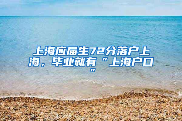 上海应届生72分落户上海，毕业就有“上海户口”