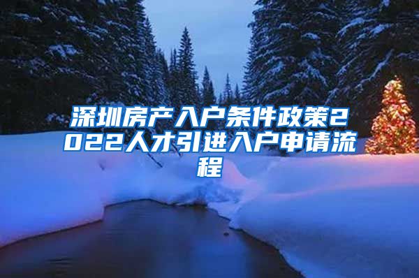 深圳房产入户条件政策2022人才引进入户申请流程