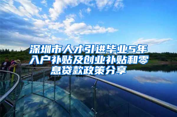 深圳市人才引进毕业5年入户补贴及创业补贴和零息贷款政策分享