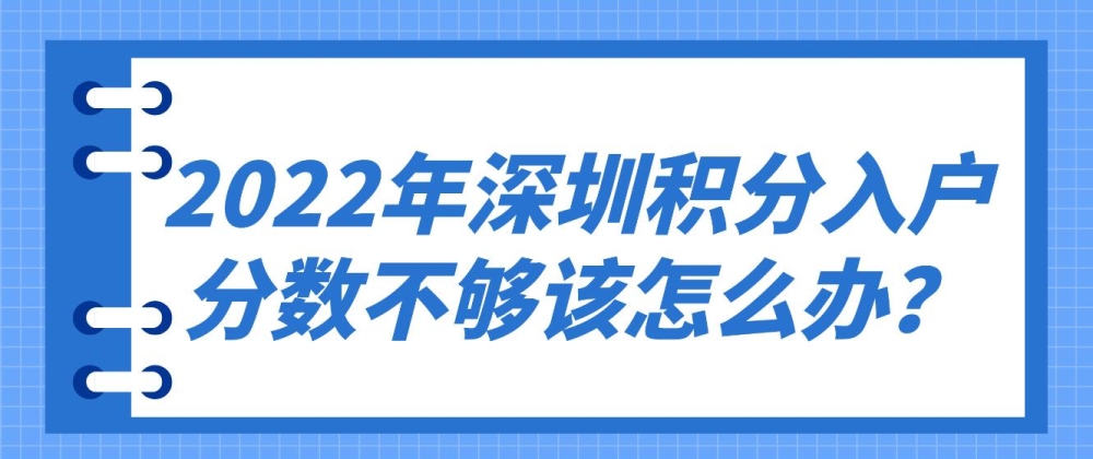 2022年深圳积分入户分数不够该怎么办？