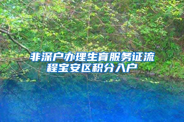 非深户办理生育服务证流程宝安区积分入户