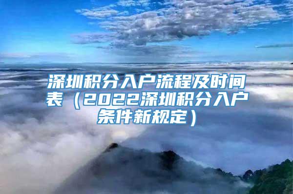 深圳积分入户流程及时间表（2022深圳积分入户条件新规定）