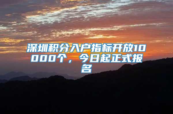 深圳积分入户指标开放10000个，今日起正式报名