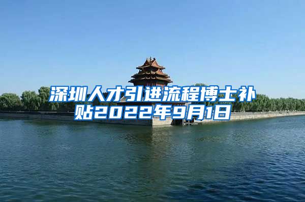 深圳人才引进流程博士补贴2022年9月1日