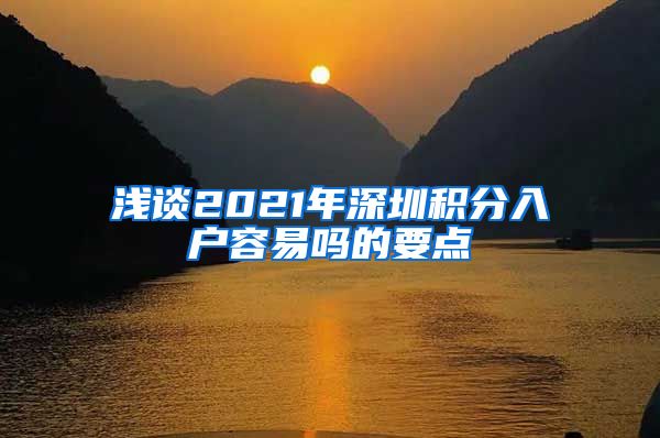 浅谈2021年深圳积分入户容易吗的要点