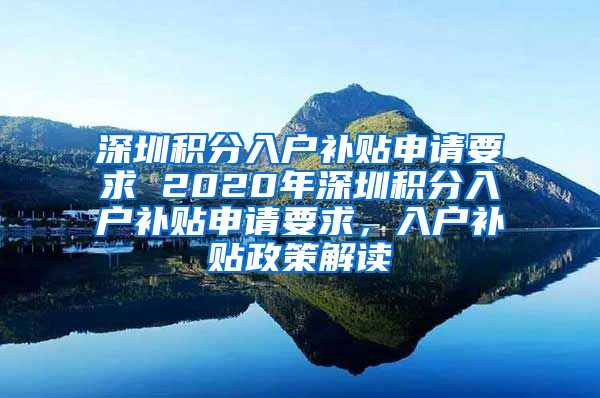 深圳积分入户补贴申请要求 2020年深圳积分入户补贴申请要求，入户补贴政策解读