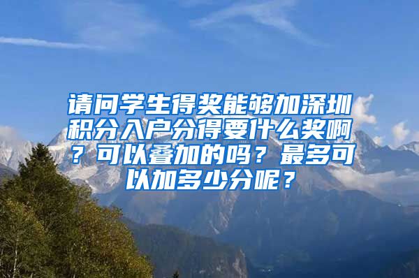 请问学生得奖能够加深圳积分入户分得要什么奖啊？可以叠加的吗？最多可以加多少分呢？