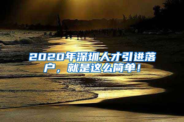 2020年深圳人才引进落户，就是这么简单！