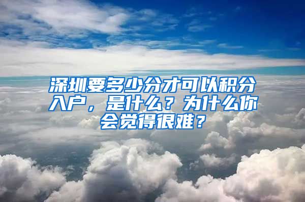 深圳要多少分才可以积分入户，是什么？为什么你会觉得很难？