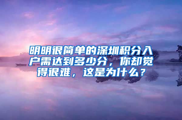 明明很简单的深圳积分入户需达到多少分，你却觉得很难，这是为什么？