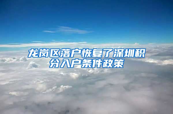 龙岗区落户恢复了深圳积分入户条件政策
