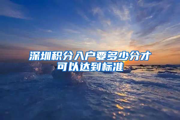 深圳积分入户要多少分才可以达到标准