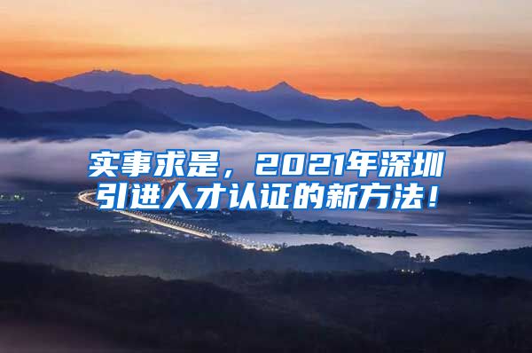 实事求是，2021年深圳引进人才认证的新方法！