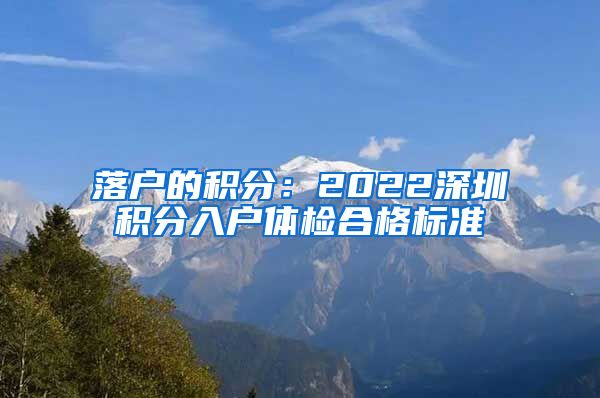 落户的积分：2022深圳积分入户体检合格标准