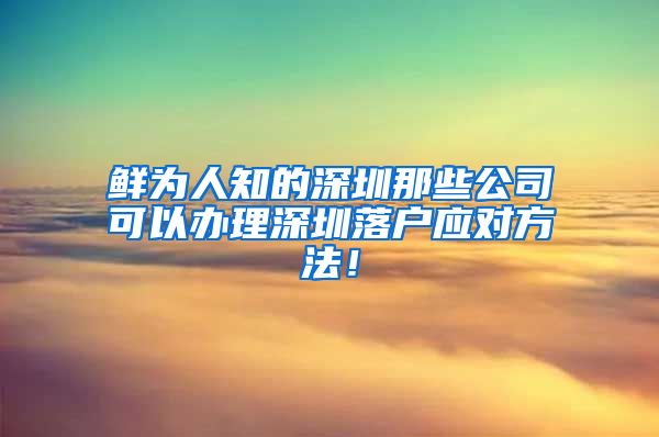 鲜为人知的深圳那些公司可以办理深圳落户应对方法！