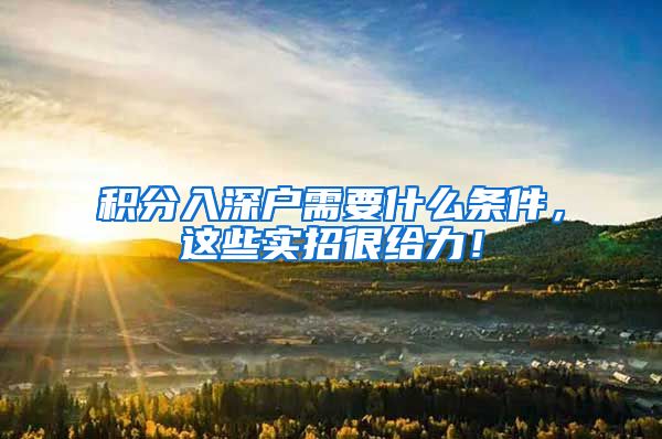 积分入深户需要什么条件，这些实招很给力！