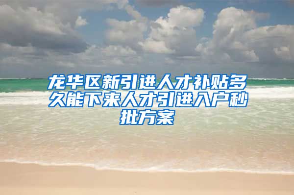 龙华区新引进人才补贴多久能下来人才引进入户秒批方案