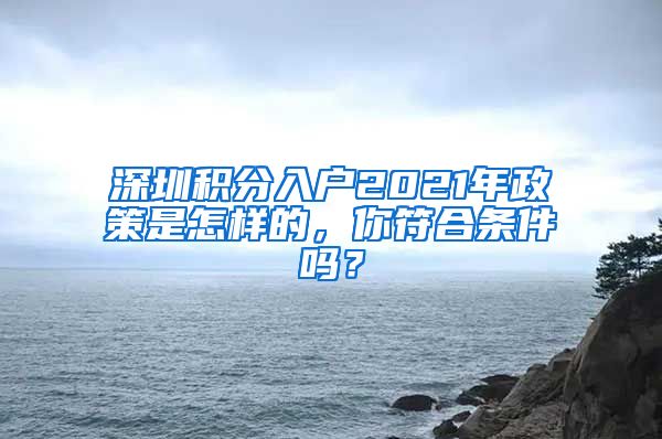 深圳积分入户2021年政策是怎样的，你符合条件吗？