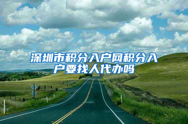 深圳市积分入户网积分入户要找人代办吗