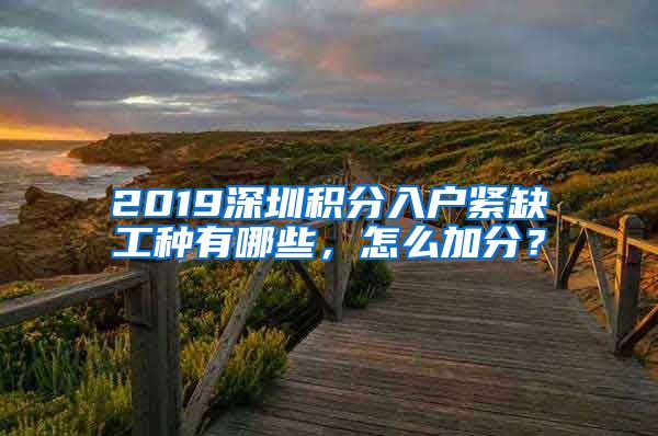 2019深圳积分入户紧缺工种有哪些，怎么加分？