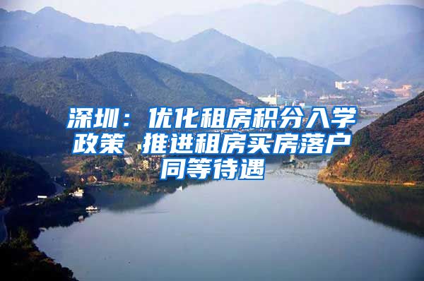 深圳：优化租房积分入学政策 推进租房买房落户同等待遇