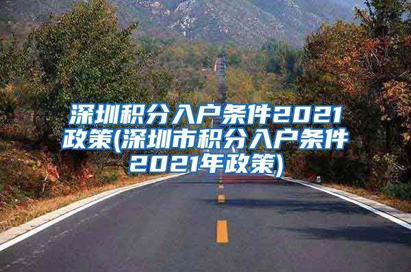 深圳积分入户条件2021政策(深圳市积分入户条件2021年政策)
