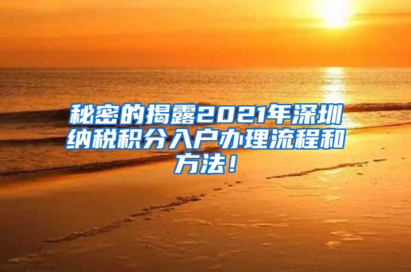 秘密的揭露2021年深圳纳税积分入户办理流程和方法！