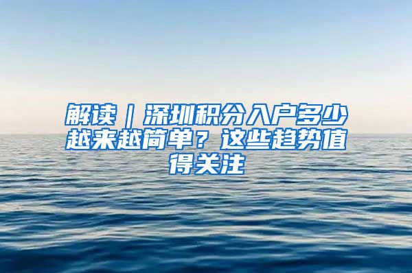 解读｜深圳积分入户多少越来越简单？这些趋势值得关注