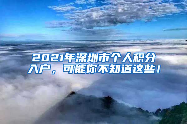 2021年深圳市个人积分入户，可能你不知道这些！