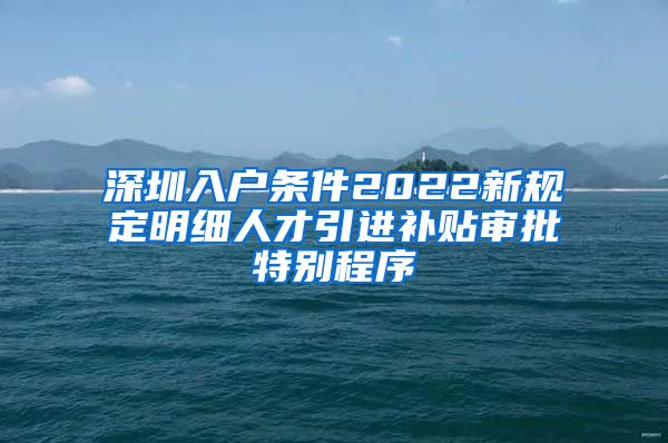 深圳入户条件2022新规定明细人才引进补贴审批特别程序